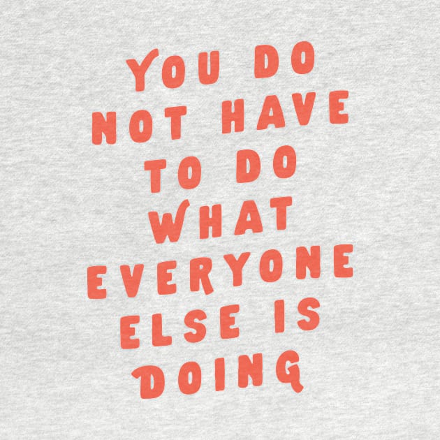 You Do Not Have to Do What Everyone Else Is Doing by The Motivated Type by MotivatedType